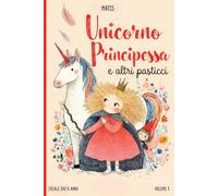 Unicorno, Principessa e altri pasticci!: Da leggere da soli o insieme - 11 storie brevi, divertenti e illustrate dai 5 anni
