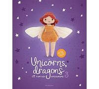 Unicorns, Dragons and More Fantasy Amigurumi 3: Bring 14 Wondrous Characters to Life!
