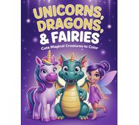 Unicorns, Dragons & Fairies: Cute Magical Creatures to Color: A Magical Coloring Book for Kids Ages 4-8 Featuring Fun Fantasy Creatures, Easy Designs, and a Certificate of Completion