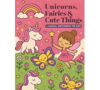 Unicorns, Fairies & Cute Things: A Magical Sketchbook for Kids: A Whimsical Drawing and Doodle Book for Girls Ages 4-8 Featuring Unicorns, Fairies, Kittens, Rainbows, Cupcakes, and More!
