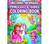 Unicorns, Mermaids, Princesses & Fairies Coloring Book: Cute and Magical Coloring Pages for Kids Ages 4-8 | Fun Fantasy Art for Girls and Boys to Inspire Creativity and Relaxation