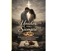 Unidos para Siempre: 30 días para sanar, fortalecer y restaurar nuestro matrimonio en Dios