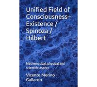 Unified Field of Consciousness-Existence / Spinoza / Hilbert: Mathematical, physical and scientific aspect (CUCE/Spinoza/Hilbert Model)