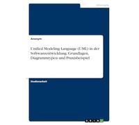 Unified Modeling Language (UML) in der Softwareentwicklung. Grundlagen, Diagrammtypen und Praxisbeispiel