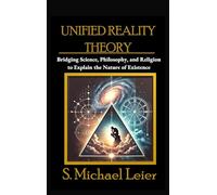 Unified Reality Theory: Bridging Science, Philosophy, and Religion to Explain the Nature of Existence