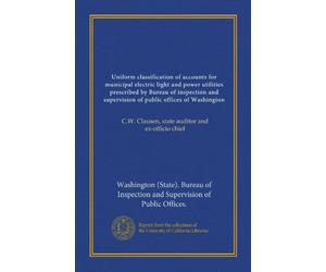 Uniform classification of accounts for municipal electric light and power utilities prescribed by Bureau of inspection and supervision of public ... Clausen, state auditor and ex-officio chief