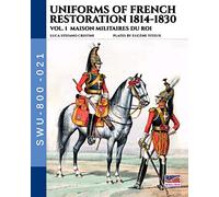 Uniforms of French Restoration 1814-1830 - Vol. 1: Maison Militaires du Roi (Soldiers, weapons & uniforms)