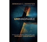 Unimaginable: What Our World Would Be Like Without Christianity