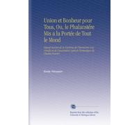 Union et Bonheur pour Tous, Ou, le Phalanstére Mis a la Portée de Tout le Mond: Exposé Succint de la Doctrine de l'harmonie Universelle et de l'association Agricole Domestique de Charles Fourier
