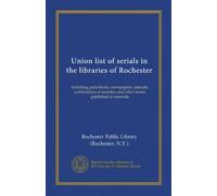 Union list of serials in the libraries of Rochester: including periodicals, newspapers, annuals, publications of societies and other books published at intervals