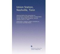 Union Station, Nashville, Tenn: Hearing before the Committee on Environment and Public Works, United States Senate, Ninety-fifth Congress, second session, June 21, 1978