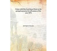 Union with Our Lord Jesus Christ in his pricipal mysteries For all seasons of the year 1876 [Hardcover]