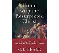 Union with the Resurrected Christ - Eschatological New Creation and New Testament Biblical Theology