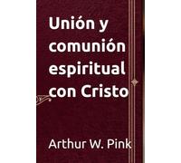 Unión y comunión espiritual (Arthur W. Pink en español)