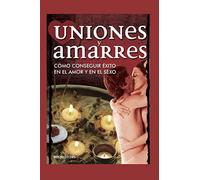 UNIONES Y AMARRES: cómo conseguir éxito en el amor y en el sexo: 8 (SEXO Y SEXUALIDAD)