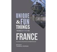 Unique and Fun Things To Do and Not To In France: A Travel Guide To Creative Adventures and Delightful Discoveries! (Unique and Funs Things Travel Guides)
