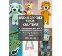 Unique Crochet Animal Creations: A Comprehensive Book with 30 Distinct Patterns for Crafting Heartwarming Companions to Enjoy