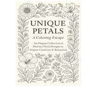 Unique Petals: A Coloring Escape: An Elegant Collection of Distinct Floral Designs to Inspire Creativity & Relaxation