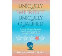 Uniquely Imperfect. Uniquely Qualified.: Overcome Adversity, Escape the Imperfection Mentality, and Journey from Self to Serve
