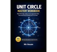 Unit Circle Mastery Workbook Angles, Radians & Exact Trigonometric Values Made Easy: Step-by-Step Practice for Precalculus, SAT, and ACT With Step-by-Step Solutions & Complete Answer Key
