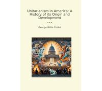 Unitarianism in America: A History of its Origin and Development (Classic Books)