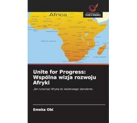 Unite for Progress: Wspólna wizja rozwoju Afryki: Jak rozwin¿¿ Afryk¿ do ¿wiatowego standardu
