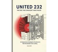 United 232: The Disc That Shouldn't Have Failed: An Engineering Investigation into America’s Most Remarkable Crash Landing (Critical Altitude: Engineering Lessons from Aviation Disasters)