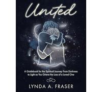 United: A Guidebook for the Spiritual Journey From Darkness to Light as You Grieve the Loss of a Loved One