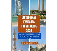 United Arab Emirates Travel Guide 2026: YOUR COMPREHENSIVE TOUR TO THE ARABIA GUIF