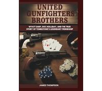 United Gunfighters Brothers: Wyatt Earp, Doc Holliday, and the True Story of Tombstone’s Legendary Friendship