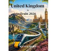 United Kingdom by Train 2026: A First-Time Traveller’s Guide to London, Historic Cities, Countryside, Coastlines, Scotland, Wales, and England by Rail