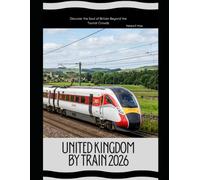 United Kingdom by Train 2026: Discover the Soul of Britain Beyond the Tourist Crowds (Rail Adventures Travel Guide Series)