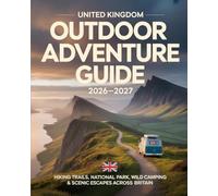 UNITED KINGDOM OUTDOOR ADVENTURE GUIDE 2026-2027: Hiking Trails, National Parks, Wild Camping & Scenic Escapes Across Britain