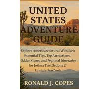 UNITED STATES ADVENTURE GUIDE: UNITED STATES ADVENTURE GUIDE Explore America’s Natural Wonders: Essential Tips, Top Attractions, Hidden Gems, and ... for Joshua Tree, Sedona & Upstate New York