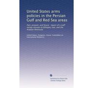 United States arms policies in the Persian Gulf and Red Sea areas: Past, present, and future : report of a staff survey mission to Ethiopia, Iran, and the Arabian Peninsula