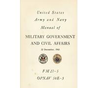 United States Army and Navy Alanual of Military Government and Civil Affairs: FM 27-5 OPNAJV 50E-3, 22 December, 1943