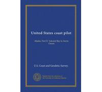 United States coast pilot: Alaska. Part II. Yakutat Bay to Arctic Ocean