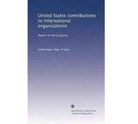 United States contributions to international organizations: Report to the Congress