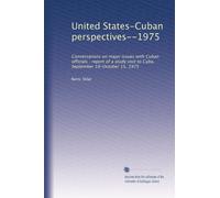 United States-Cuban perspectives--1975: Conversations on major issues with Cuban officials : report of a study visit to Cuba, September 18-October 15, 1975