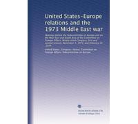 United States-Europe relations and the 1973 Middle East war: Hearings before the Subcommittee on Europe and on the Near East and South Asia of the ... November 1, 1973, and February 19, 1974