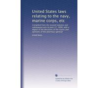 United States laws relating to the navy, marine corps, etc: Compiled from the revised statutes and subsequent acts to June 17, 1898, with a digest of ... courts and opinions of the attorneys-general