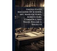United States Magazine Of Science, Art, Manufactures, Agriculture, Commerce And Trade, Volume 2, Issues 1-11
