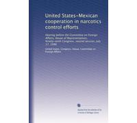 United States-Mexican cooperation in narcotics control efforts: Hearing before the Committee on Foreign Affairs, House of Representatives, Ninety-ninth Congress, second session, July 17, 1986