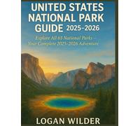 UNITED STATES NATIONAL PARK GUIDE 2025-2026: The Ultimate Traveler’s Companion to America’s 63 National Parks - Hidden Gems, Scenic Routes & Unforgettable Adventures