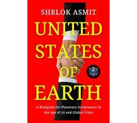 United States of Earth: A Blueprint for Planetary Governance in the Age of AI and Global Crisis (Architecting the Global Political Philosophy)