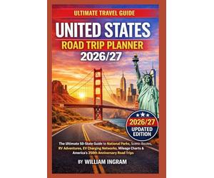 UNITED STATES ROAD TRIP PLANNER 2026/27: The Ultimate 50-State Guide to National Parks, Scenic Routes, RV Adventures, EV Charging Networks, Mileage Charts & America’s 250th Anniversary Road Trips.