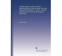 United States tariff customs administration and income tax law, approved October 3, 1913, Cuban commercial treaty and Panama canal act