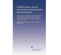 United States versus economic concentration and monopoly.: An investigation of the effectiveness of the government's efforts to combat economic ... pursuant to H. Res. 64 (79th Cong.)