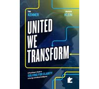 United We Transform: A Practitioner’s Guide to Solving for Clarity in the Age of Artificial Intelligence