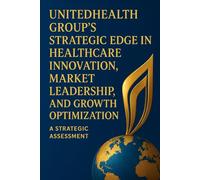 UnitedHealth Group’s Strategic Edge in Healthcare Innovation, Market Leadership, and Growth Optimization - A Strategic Assessment